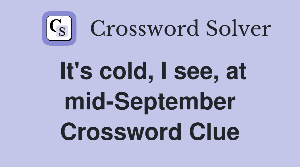 It's cold, I see, at mid-September Crossword Clue