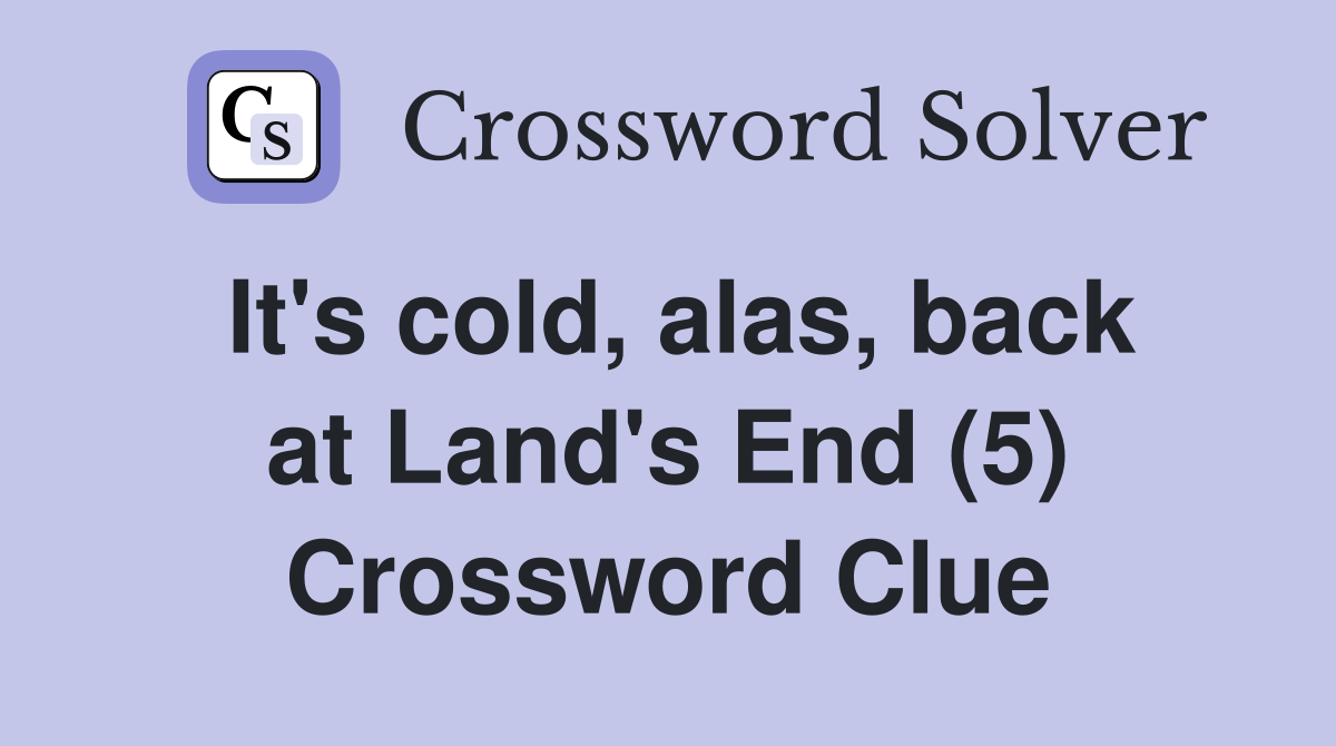 It's cold, alas, back at Land's End (5) Crossword Clue