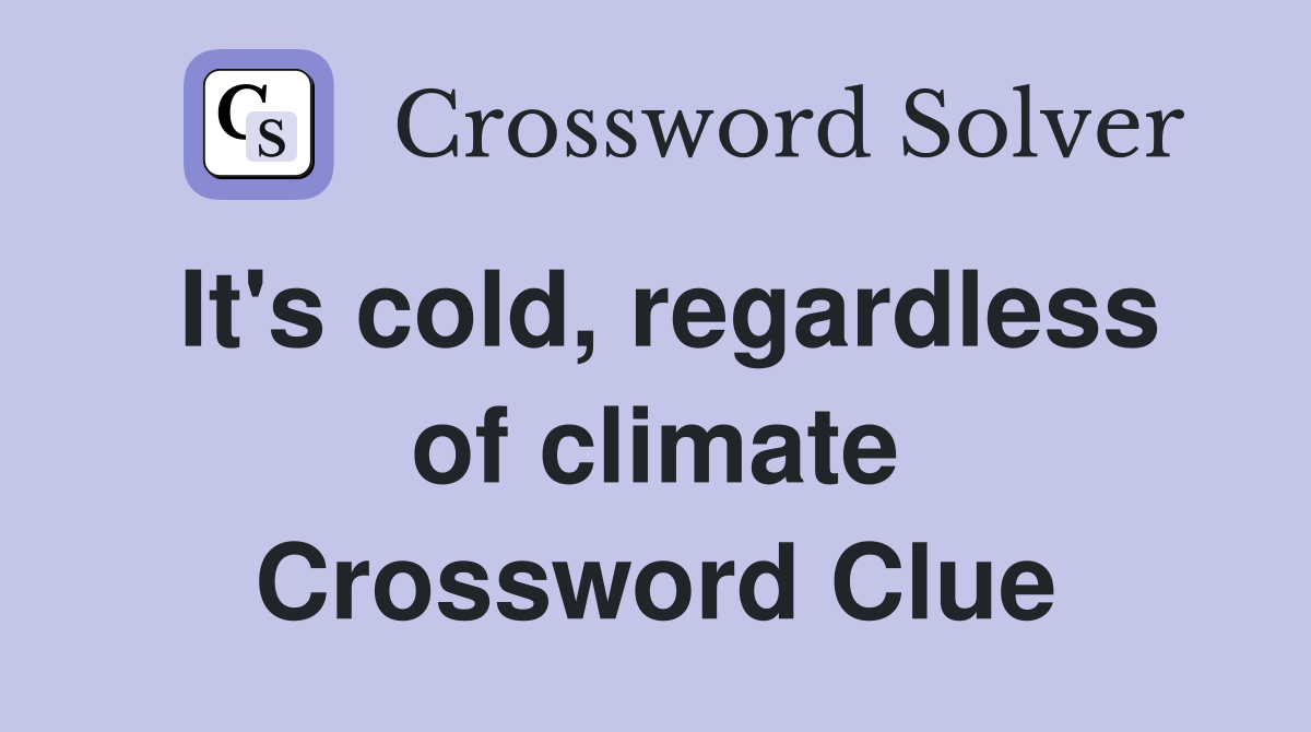 It's cold, regardless of climate Crossword Clue