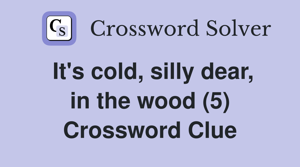 It's cold, silly dear, in the wood (5) Crossword Clue