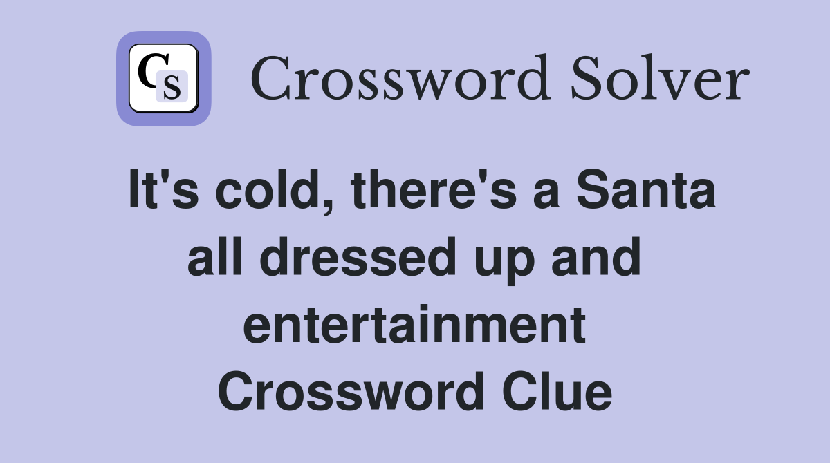 It's cold, there's a Santa all dressed up and entertainment Crossword Clue