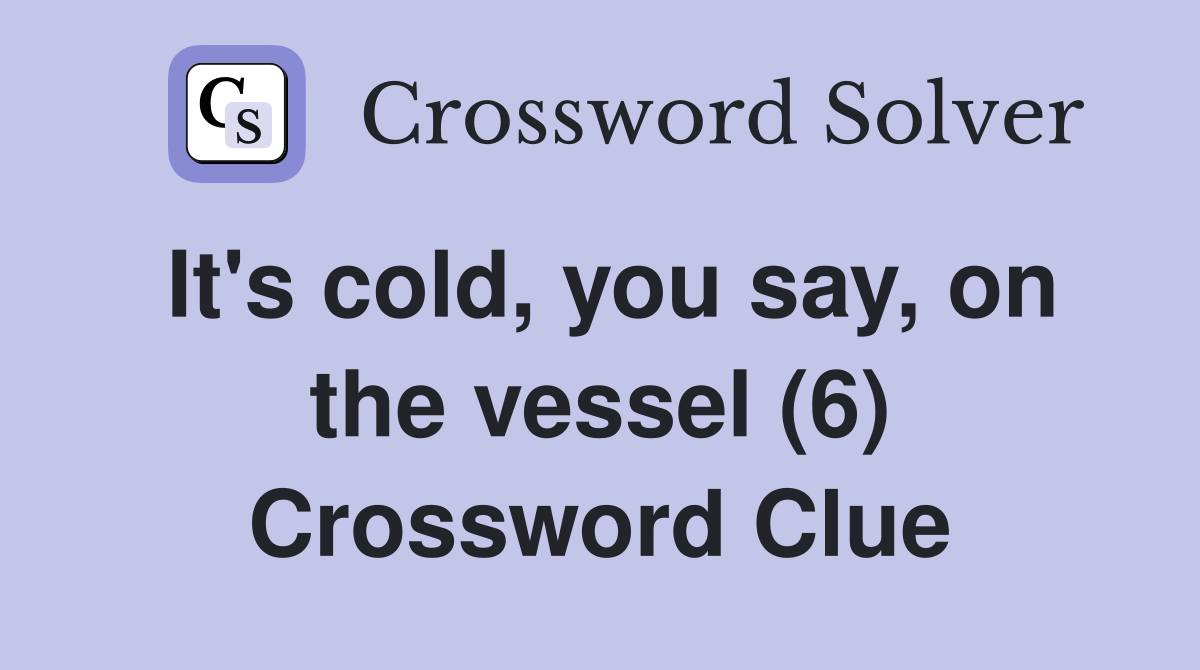 It's cold, you say, on the vessel (6) Crossword Clue