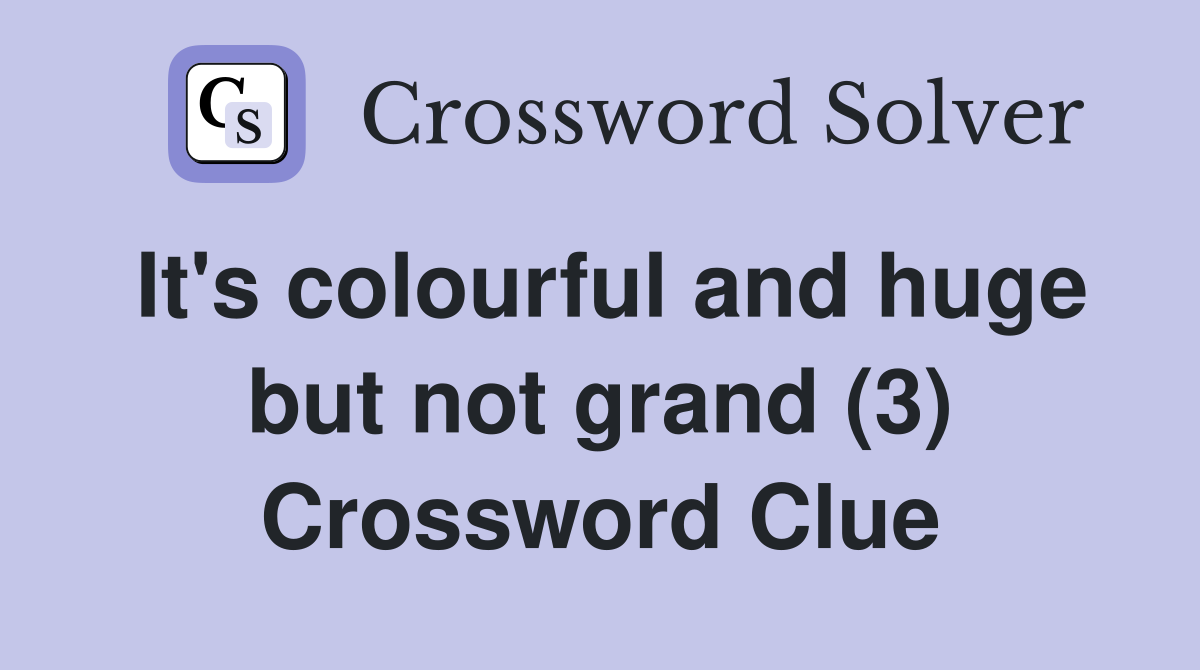 It's colourful and huge but not grand (3) Crossword Clue
