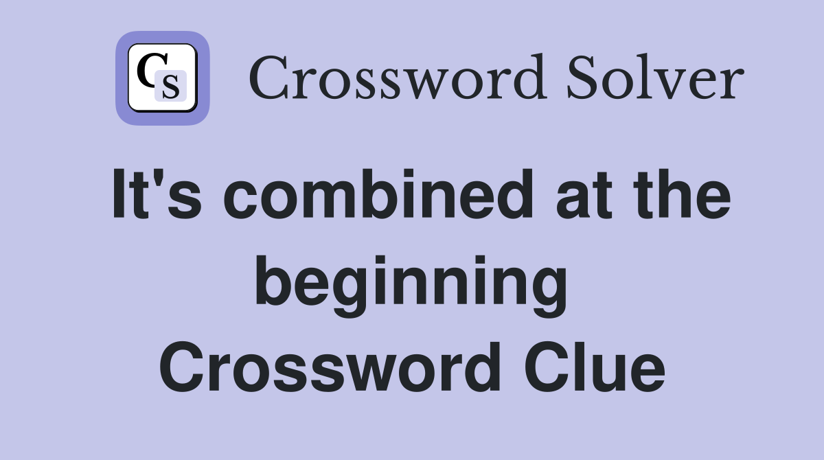 It's combined at the beginning Crossword Clue