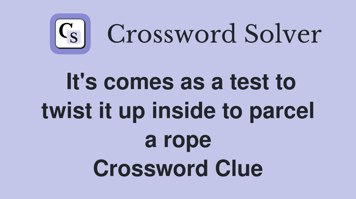 It's comes as a test to twist it up inside to parcel a rope Crossword Clue