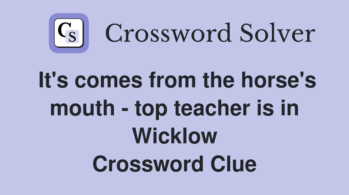 It's comes from the horse's mouth - top teacher is in Wicklow Crossword Clue