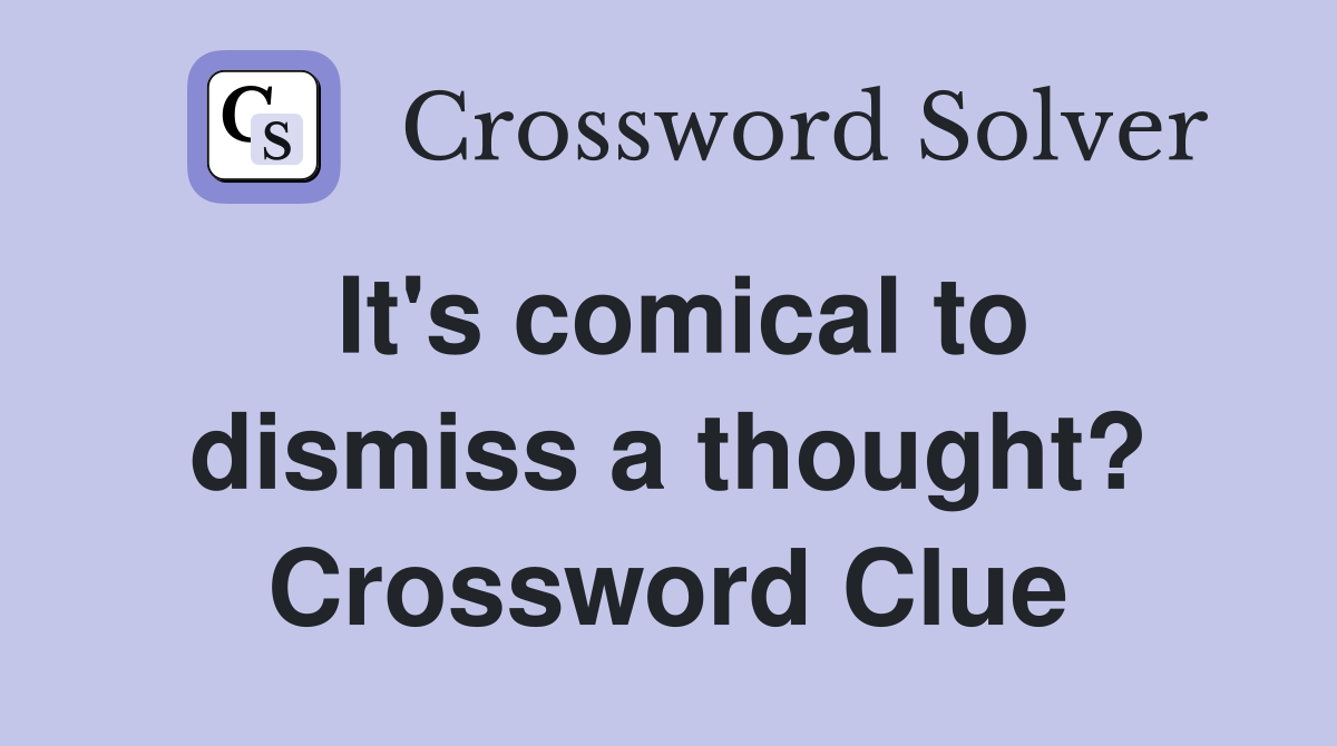 It's comical to dismiss a thought? Crossword Clue