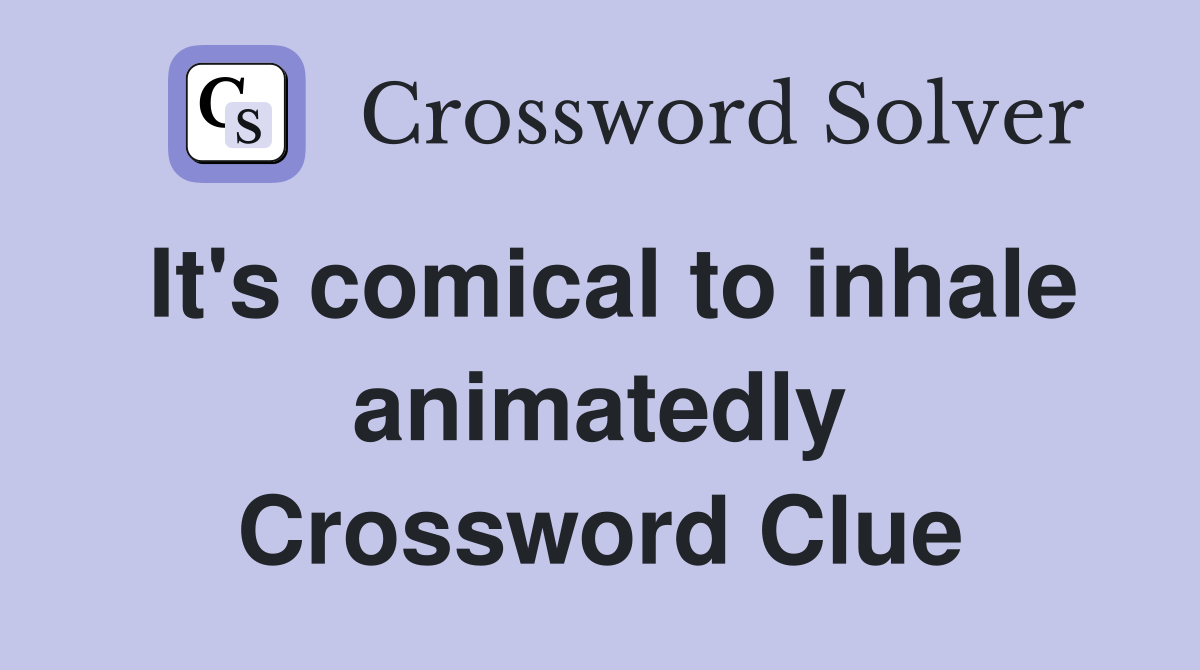 It's comical to inhale animatedly Crossword Clue
