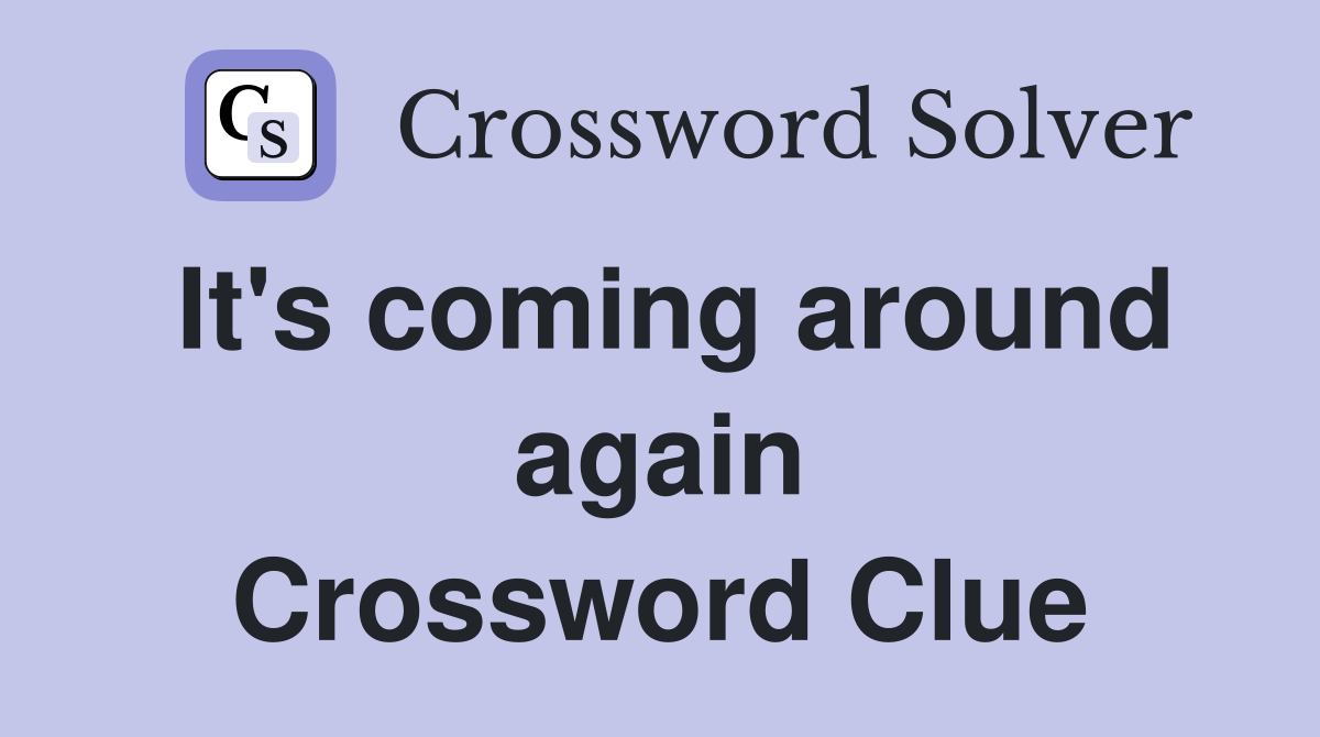 It's coming around again Crossword Clue