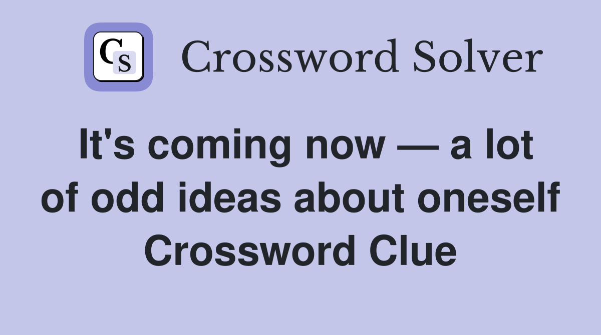 It's coming now — a lot of odd ideas about oneself Crossword Clue