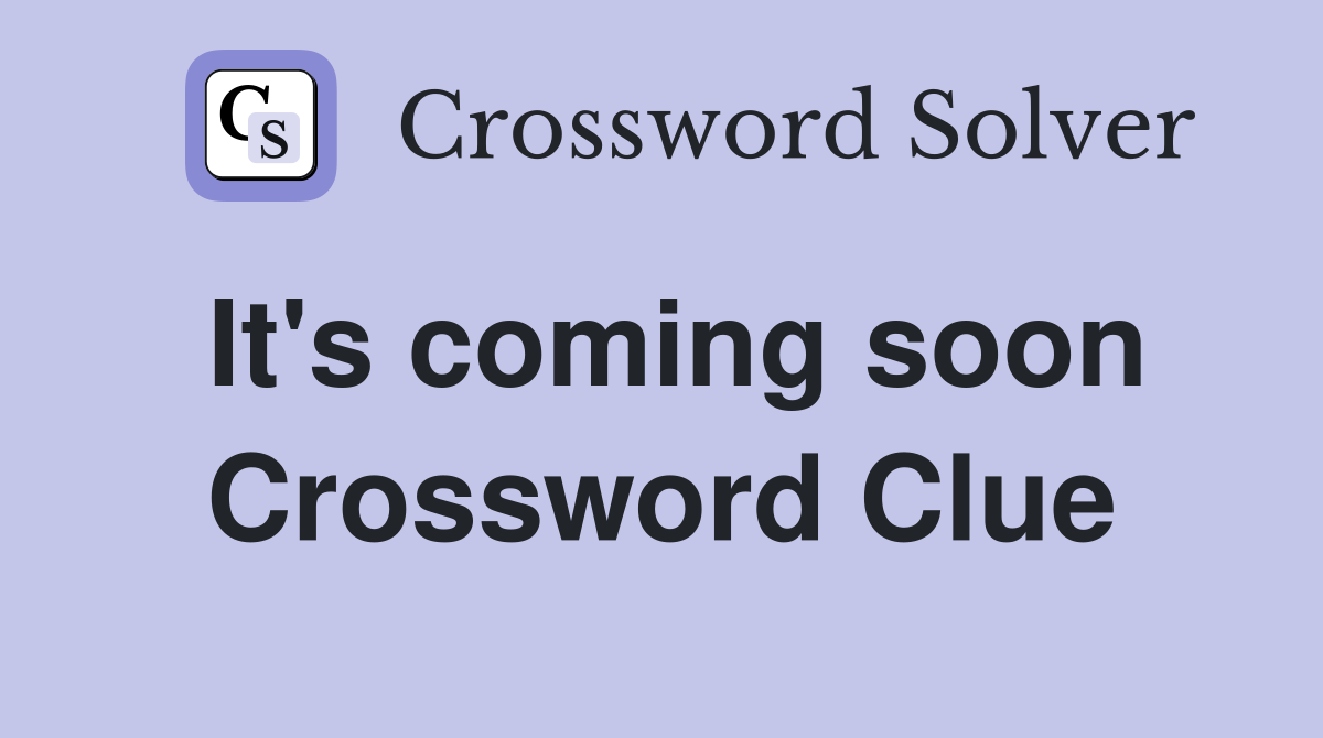 It's coming soon Crossword Clue