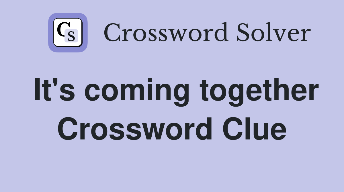 It's coming together Crossword Clue
