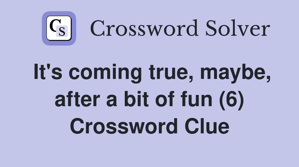 It's coming true, maybe, after a bit of fun (6) Crossword Clue