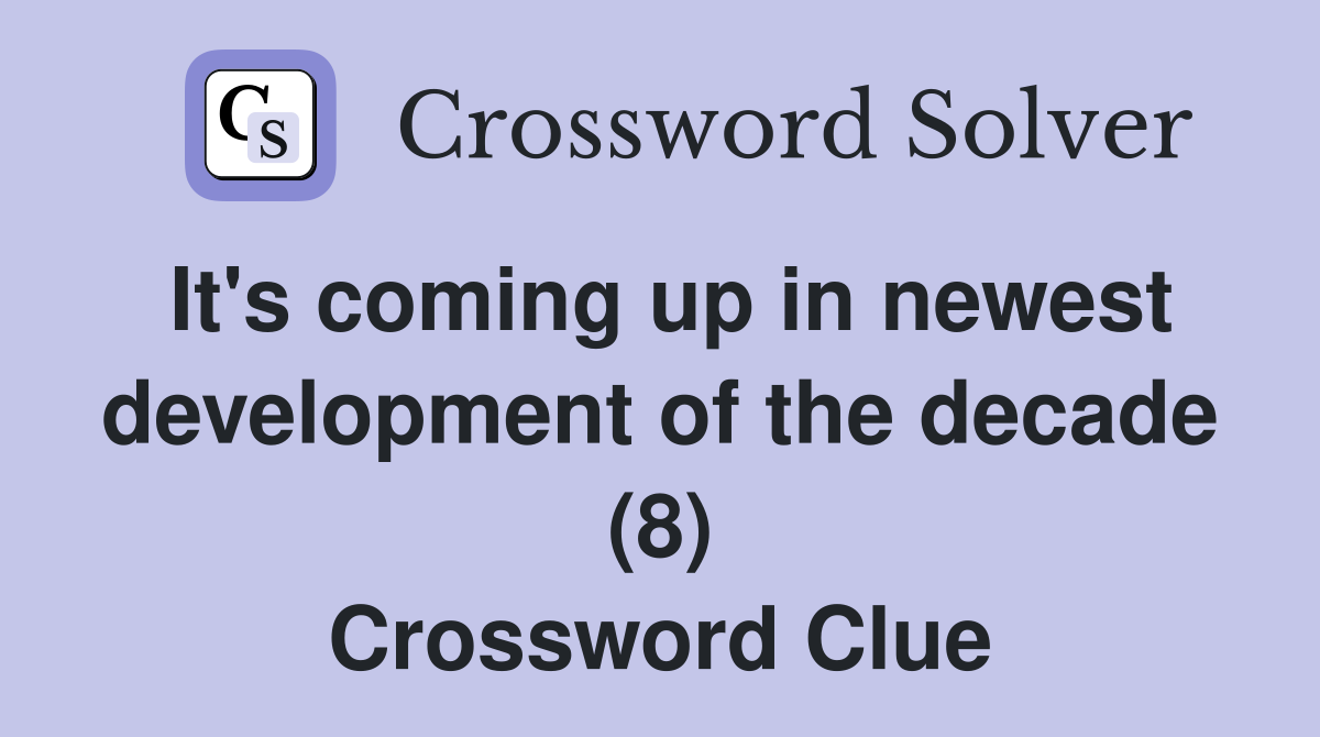It's coming up in newest development of the decade (8) Crossword Clue