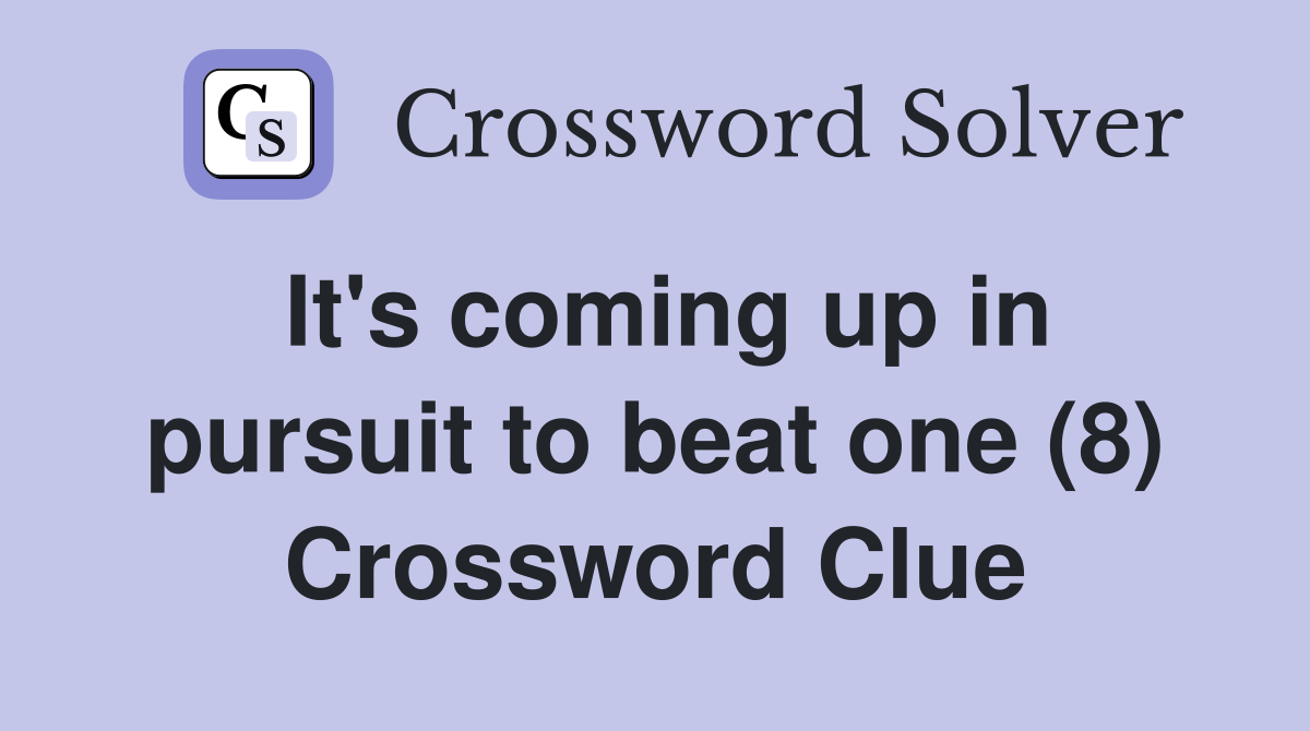 It's coming up in pursuit to beat one (8) Crossword Clue