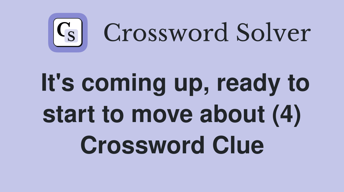 It's coming up, ready to start to move about (4) Crossword Clue