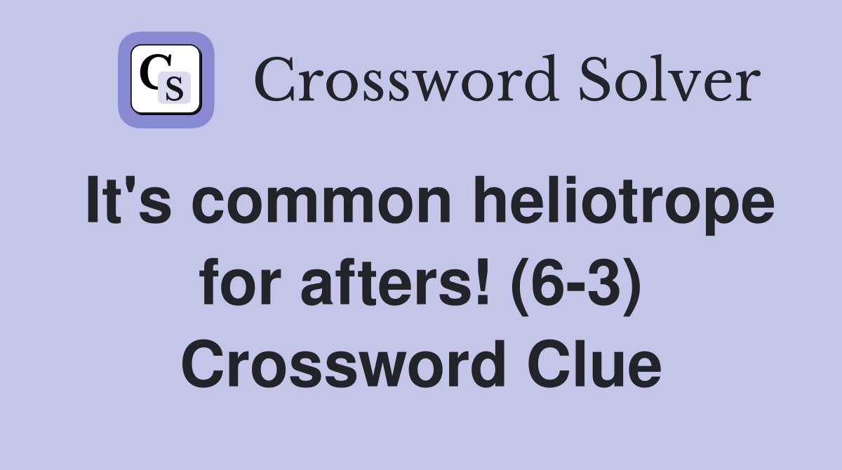 It's common heliotrope for afters! (6-3) Crossword Clue