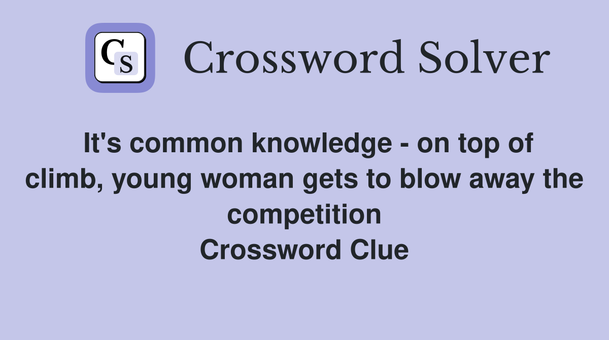 It's common knowledge - on top of climb, young woman gets to blow away the competition Crossword Clue
