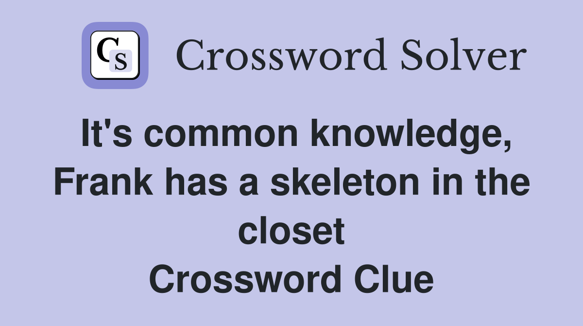 It's common knowledge, Frank has a skeleton in the closet Crossword Clue