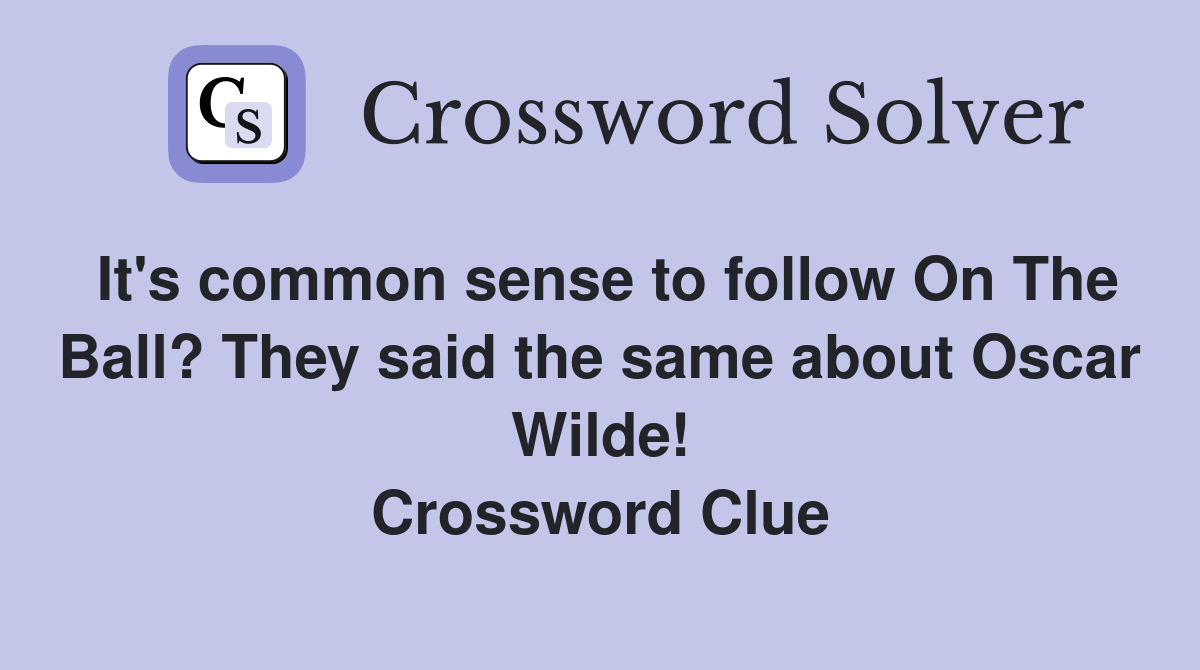 It's common sense to follow On The Ball? They said the same about Oscar Wilde! Crossword Clue