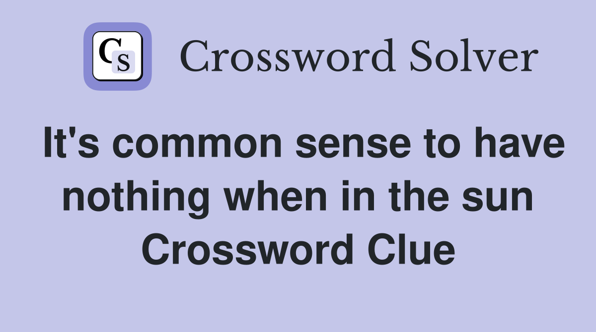 It's common sense to have nothing when in the sun Crossword Clue