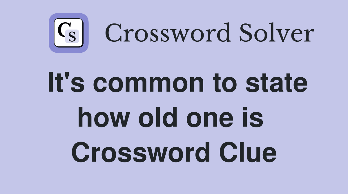 It's common to state how old one is  Crossword Clue