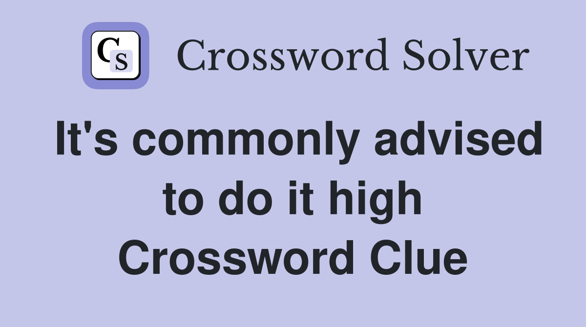 It's commonly advised to do it high Crossword Clue