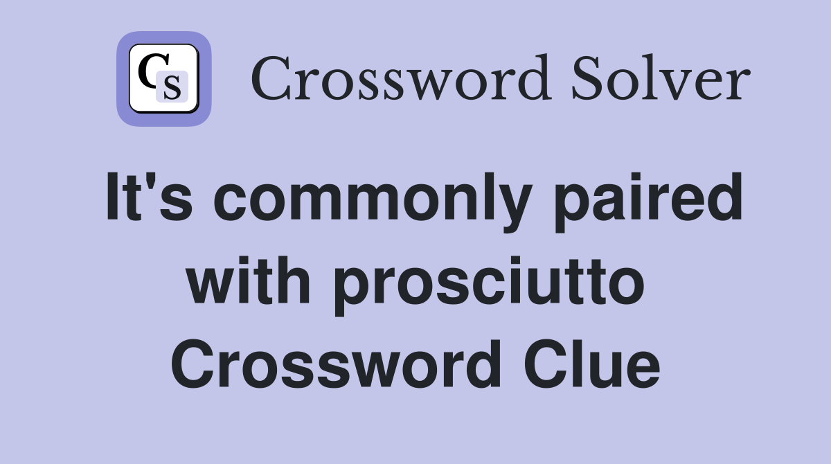 It's commonly paired with prosciutto Crossword Clue