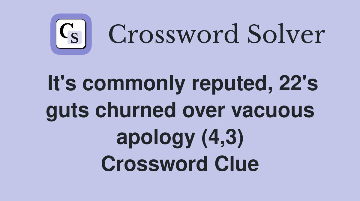 It's commonly reputed, 22's guts churned over vacuous apology (4,3) Crossword Clue