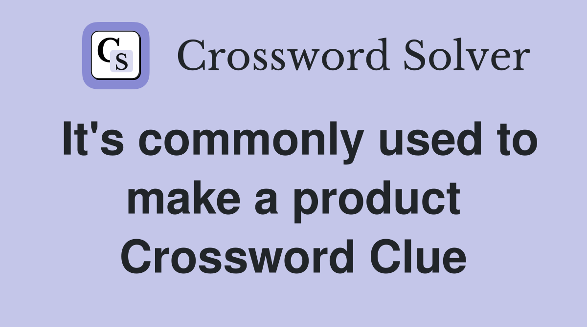 It's commonly used to make a product Crossword Clue