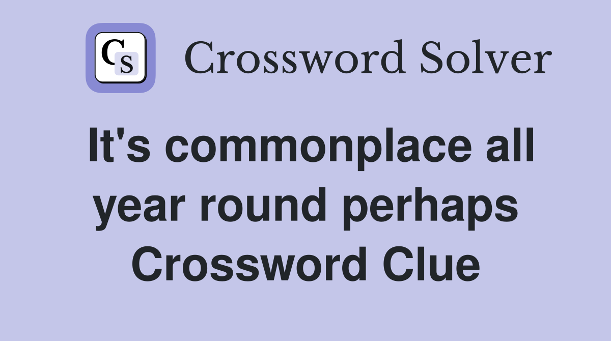 It's commonplace all year round perhaps Crossword Clue