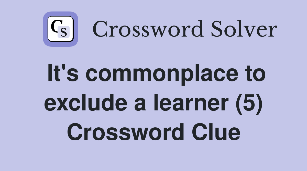It's commonplace to exclude a learner (5) Crossword Clue