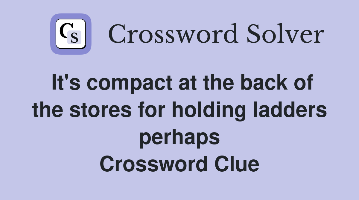 It's compact at the back of the stores for holding ladders perhaps Crossword Clue