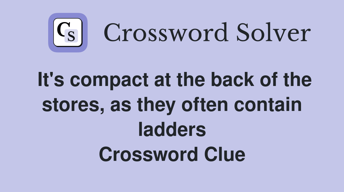 It's compact at the back of the stores, as they often contain ladders Crossword Clue
