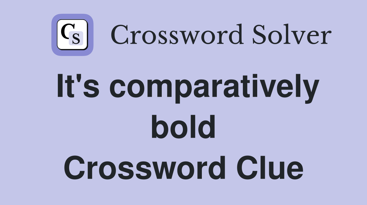 It's comparatively bold Crossword Clue