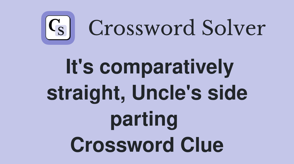 It's comparatively straight, Uncle's side parting  Crossword Clue