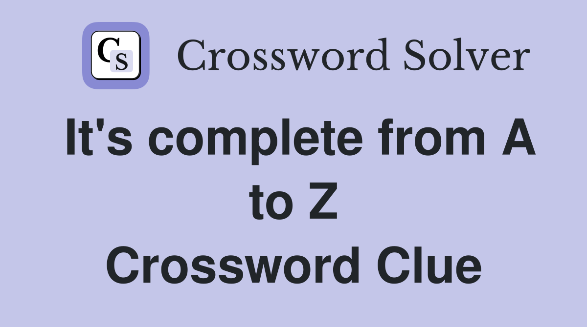 It's complete from A to Z Crossword Clue
