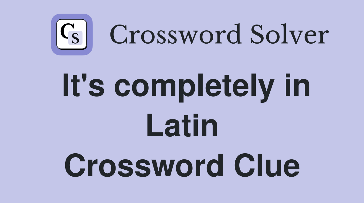 It's completely in Latin Crossword Clue