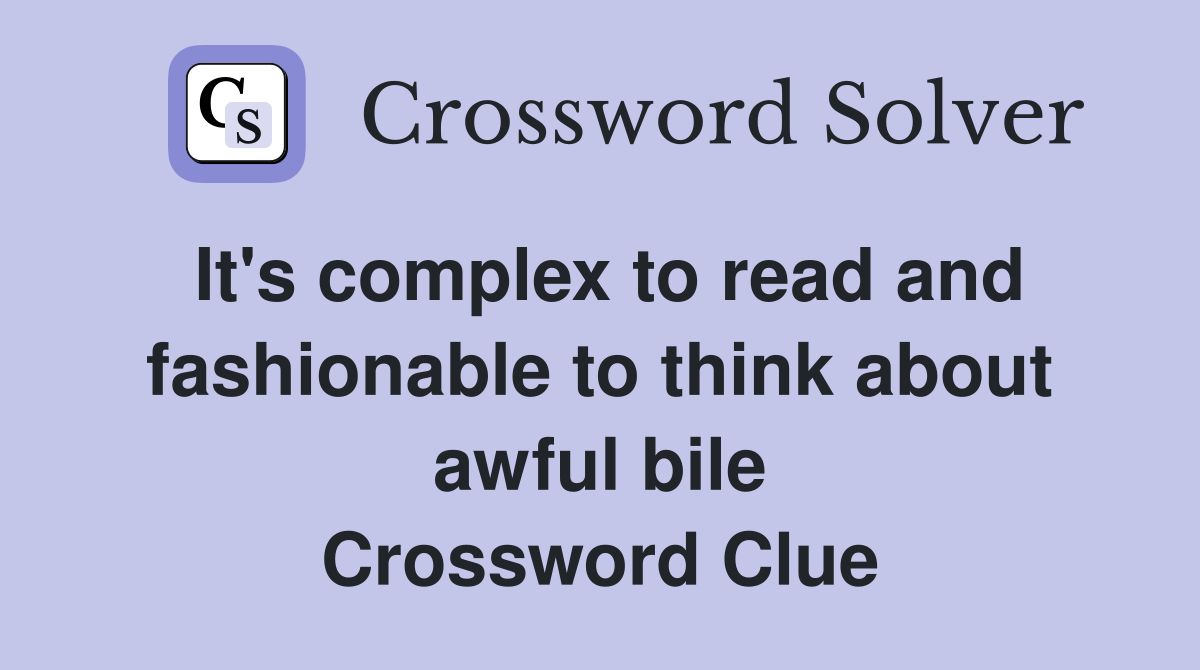 It's complex to read and fashionable to think about awful bile Crossword Clue