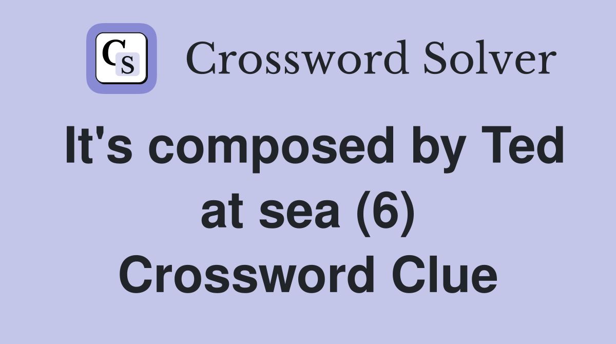 It's composed by Ted at sea (6) Crossword Clue