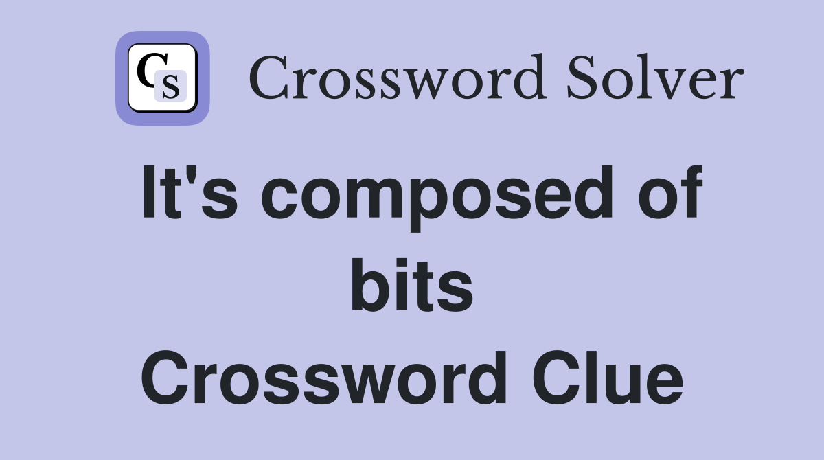 It's composed of bits Crossword Clue