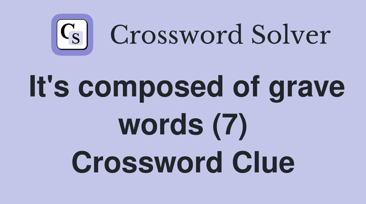 It's composed of grave words (7) Crossword Clue