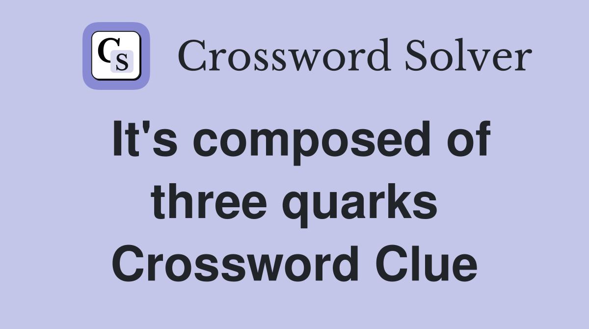 It's composed of three quarks Crossword Clue
