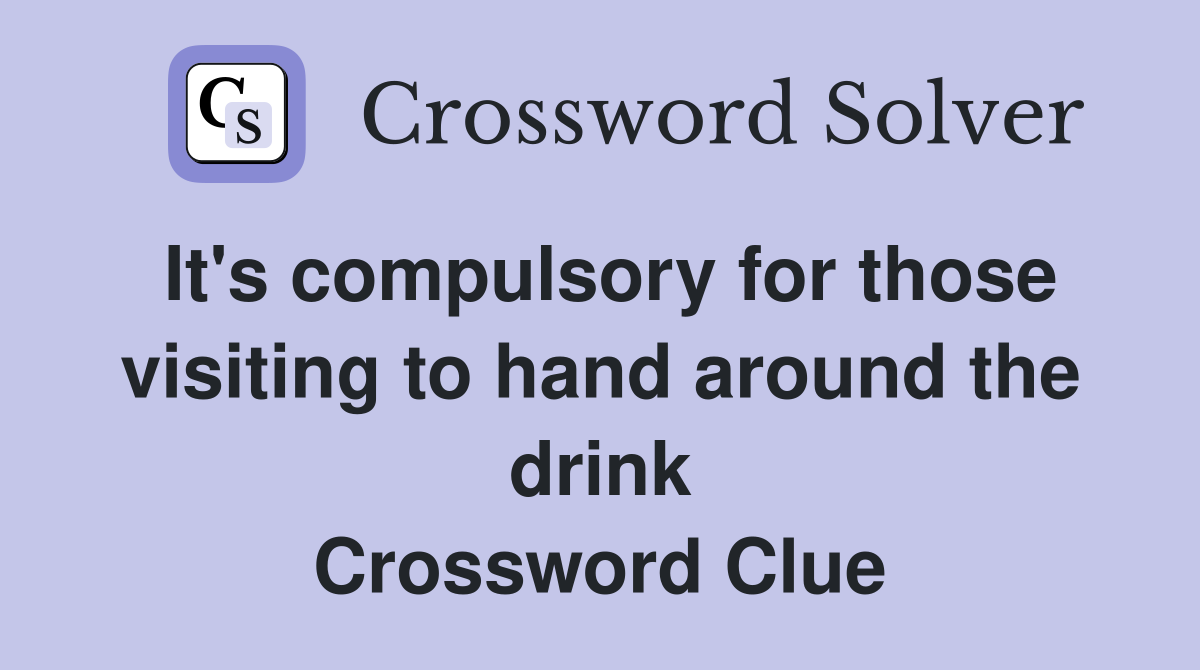 It's compulsory for those visiting to hand around the drink Crossword Clue