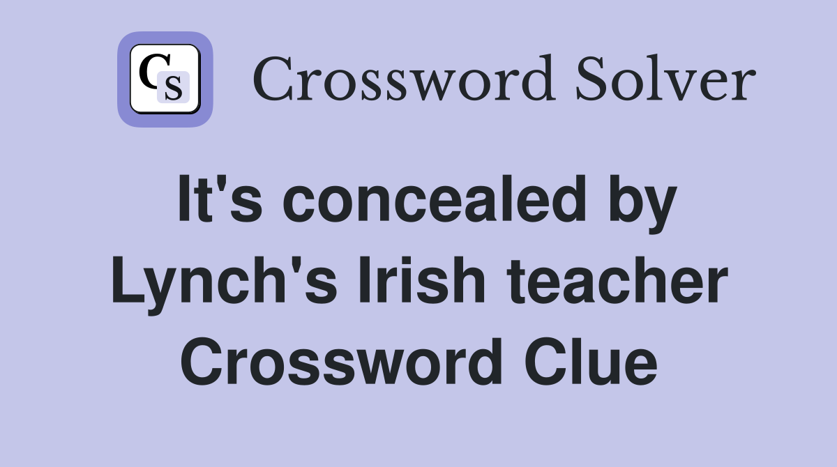 It's concealed by Lynch's Irish teacher Crossword Clue