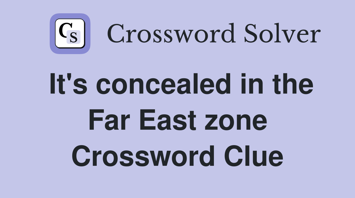 It's concealed in the Far East zone Crossword Clue