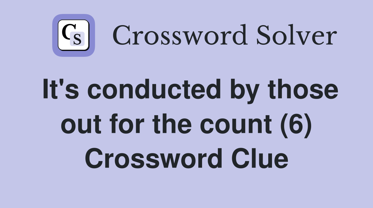 It's conducted by those out for the count (6) Crossword Clue