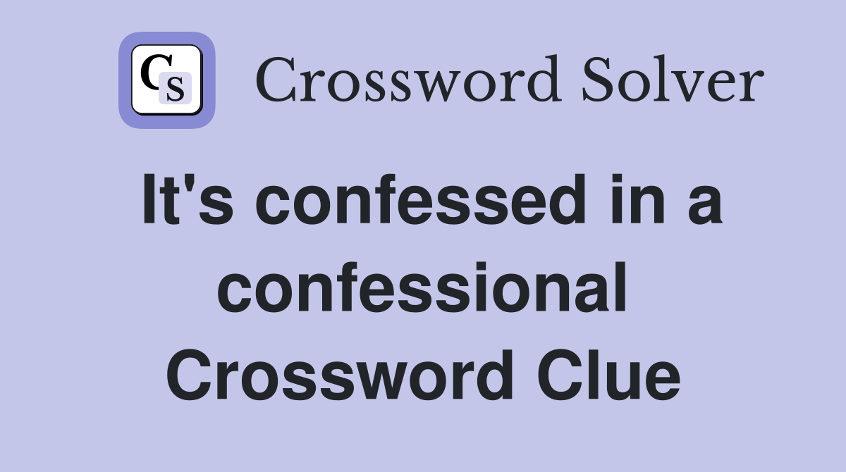 It's confessed in a confessional Crossword Clue