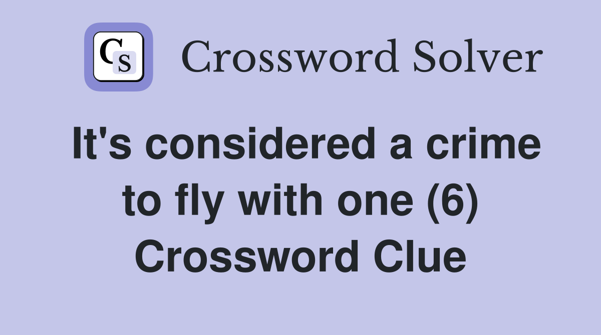 It's considered a crime to fly with one (6) Crossword Clue
