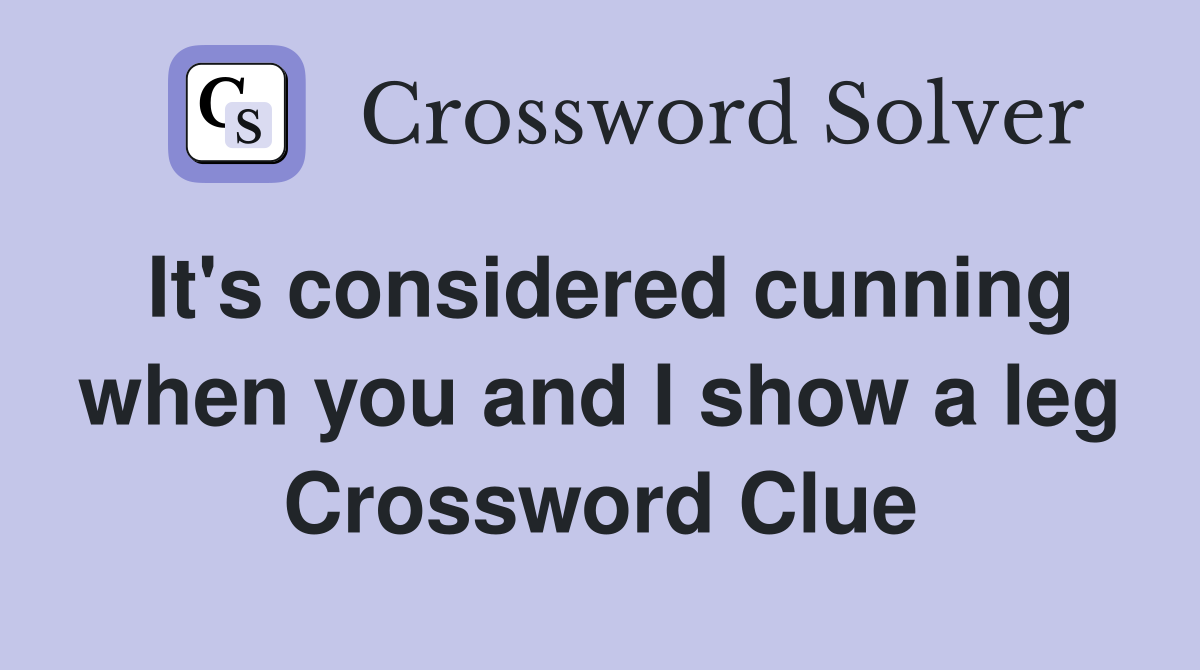 It's considered cunning when you and I show a leg Crossword Clue